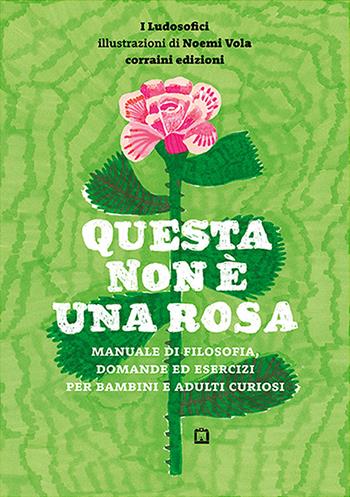 Questa non è una rosa. Manuale di filosofia, domande ed esercizi per bambini e adulti curiosi - Noemi Vola - Libro Corraini 2019 | Libraccio.it