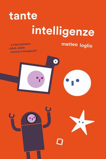 Tante intelligenze. A cosa pensano robot, stelle marine e tostapane? Ediz. a colori - Matteo Loglio - Libro Corraini 2021 | Libraccio.it