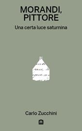 Morandi, pittore. Una certa luce saturnina