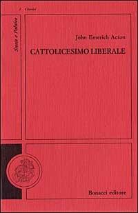 Cattolicesimo liberale - John E. Acton - Libro Bonacci 1990, Storia e politica. Classici | Libraccio.it