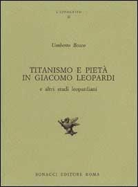 Titanismo e pietà in Giacomo Leopardi e altri studi leopardiani - Umberto Bosco - Libro Bonacci 1983, L' ippogrifo | Libraccio.it