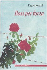 Boss per forza - Peppino Aloi - Libro Calabria Letteraria 2004 | Libraccio.it