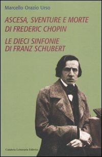 Ascesa, sventure e morte di Frederic Chopin-Le dieci sinfonie di Franz Schubert - Marcello O. Urso - Libro Calabria Letteraria 2006 | Libraccio.it