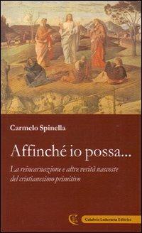 Affinché io possa... La reincarnazione e altre verità nascoste del cristianesimo primitivo - Carmelo Spinella - Libro Calabria Letteraria 2006 | Libraccio.it