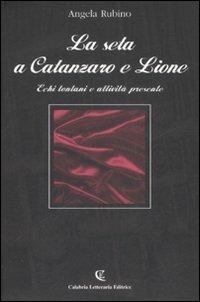 La seta a Catanzaro e Lione. Echi lontani e attività presente - Angela Rubino - Libro Calabria Letteraria 2007 | Libraccio.it