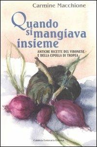 Quando si mangiava insieme. Antiche ricette del vibonese e della cipolla di tropea - Carmine Macchione - Libro Calabria Letteraria 2008 | Libraccio.it