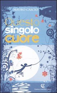 Questo singolo cuore - Mauro Cascio - Libro Calabria Letteraria 2010 | Libraccio.it