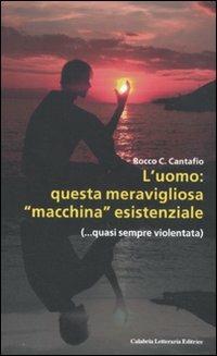 L' uomo: questa meravigliosa «macchina» esistenziale (...quasi sempre violentata) - Rocco Cantafio - Libro Calabria Letteraria 2011 | Libraccio.it