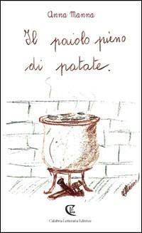 Il paiolo pieno di patate - Anna Manna - Libro Calabria Letteraria 2012 | Libraccio.it