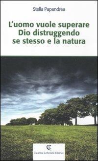 L' uomo vuole superare Dio distruggendo se stesso e la natura - Stella Papandrea - Libro Calabria Letteraria 2012 | Libraccio.it