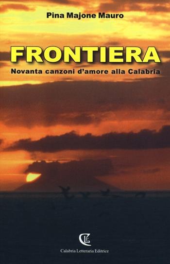 Frontiera. Novanta canzoni d'amore alla Calabria - Pina Majone Mauro - Libro Calabria Letteraria 2012 | Libraccio.it