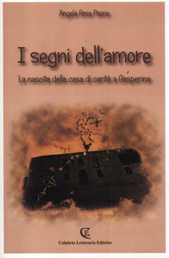 I segni dell'amore. La nascita della casa di carità a Gasperina - Angela R. Paone - Libro Calabria Letteraria 2012 | Libraccio.it