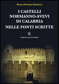 I castelli normanno-svevi di Calabria nelle fonti scritte - Franco Severini Giordano - Libro Calabria Letteraria 2014 | Libraccio.it