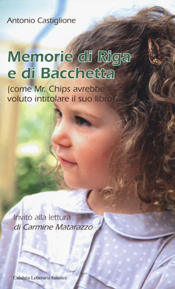 Memorie di riga e di bacchetta (come Mr. Chips avrebbe voluto intitolare il suo libro) - Antonio Castiglione - Libro Calabria Letteraria 2015 | Libraccio.it