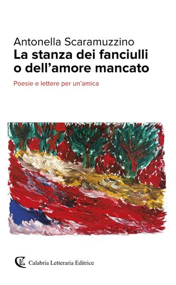 La stanza dei fanciulli o dell'amore mancato. Poesie e lettere per un'amica - Antonella Scaramuzzino - Libro Calabria Letteraria 2024 | Libraccio.it