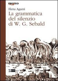 La grammatica del silenzio di W. G. Sebald - Elena Agazzi - Libro Artemide 2007, Proteo | Libraccio.it
