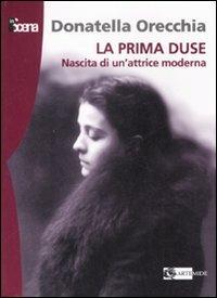 La prima Duse. Nascita di una attrice moderna (1879-1886) - Donatella Orecchia - Libro Artemide 2007, In scena | Libraccio.it