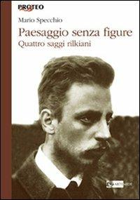 Paesaggio senza figure. Quattro saggi rilkiani - Mario Specchio - Libro Artemide 2011, Proteo | Libraccio.it