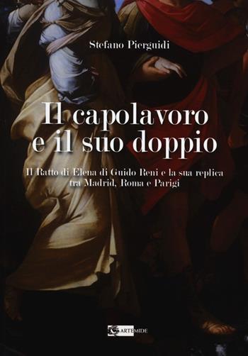 Il capolavoro e il suo doppio. Il ratto di Elena di Guido Reni e la sua replica tra Madrid, Roma e Parigi - Stefano Pierguidi - Libro Artemide 2013, Arte e cataloghi | Libraccio.it