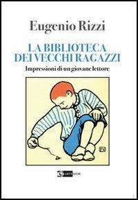 La biblioteca dei vecchi ragazzi. Impressioni di un giovane lettore - Eugenio Rizzi - Libro Artemide 2013, Letteratura | Libraccio.it