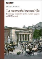 La memoria inesorabile. Forme del confronto con il passato tedesco dal 1945 a oggi