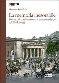 La memoria inesorabile. Forme del confronto con il passato tedesco dal 1945 a oggi - Massimo Bonifazio - Libro Artemide 2014, Proteo | Libraccio.it