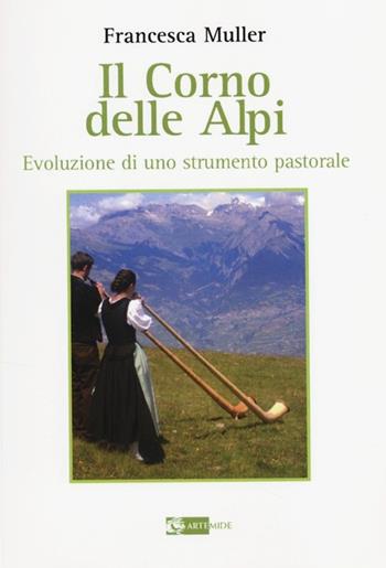 Il corno delle Alpi. Evoluzione di uno strumento pastorale - Francesca Muller - Libro Artemide 2013, Sirio | Libraccio.it