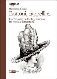 Bottoni, cappelli e... L'accessorio dell'abbigliamento fra moda e letteratura - Margherita Di Fazio - Libro Artemide 2014, Proteo | Libraccio.it