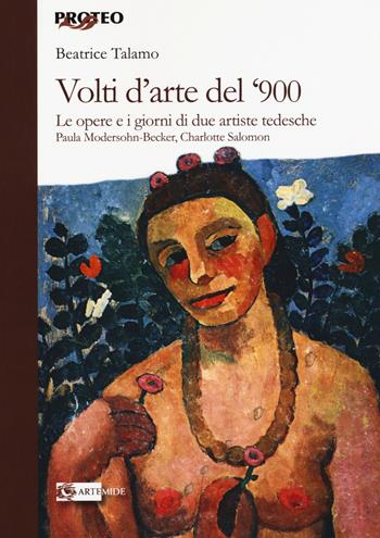 Volti d'arte del '900. Le opere e i giorni di due artiste tedesche Paula Modersohn Becker, Charlotte Salomon - Beatrice Talamo - Libro Artemide 2015, Proteo | Libraccio.it