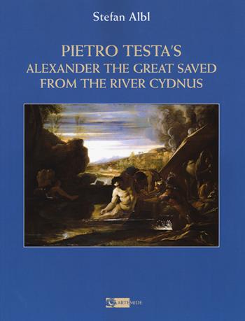Pietro Testa's «Alexander the great saved from the rive». Ediz. a colori - Stefan Albl - Libro Artemide 2017, Arte e cataloghi | Libraccio.it