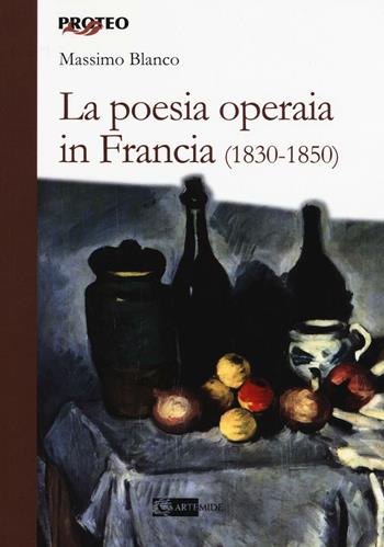 La poesia operaia in Francia (1830-1850) - Massimo Blanco - Libro Artemide 2016, Proteo | Libraccio.it