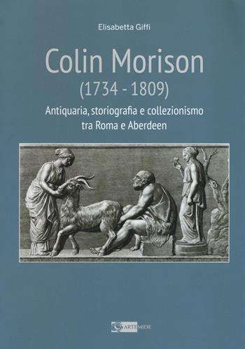 Colin Morison (1734-1809). Antiquaria, storiografia e collezionismo tra Roma e Aberdeen - Elisabetta Giffi - Libro Artemide 2016 | Libraccio.it