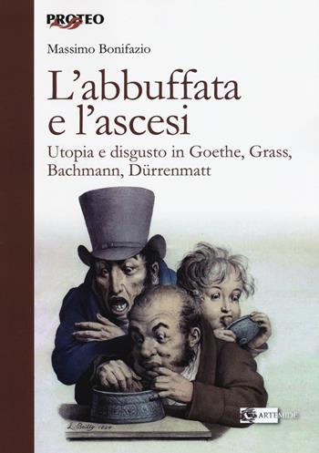L' abbuffata e l'ascesi. Utopia e disgusto in Goethe, Grass, Bachmann, Dürrenmatt - Massimo Bonifazio - Libro Artemide 2018, Proteo | Libraccio.it