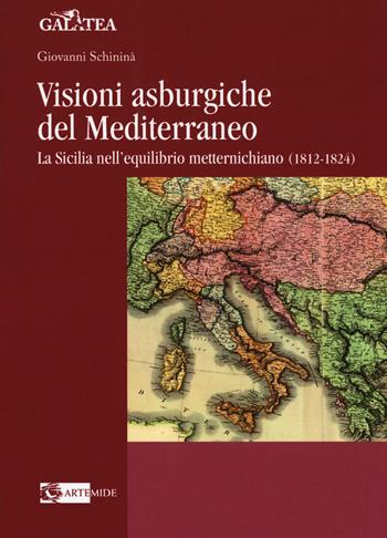 Visioni asburgiche del Mediterraneo. La Sicilia nell'equilibrio metternichiano (1812-1824) - Giovanni Schininà - Libro Artemide 2017, Galatea | Libraccio.it