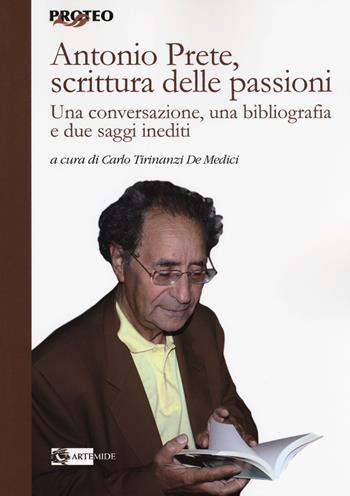Antonio Prete, scrittura delle passioni. Una conversazione, una bibliografia e due saggi inediti  - Libro Artemide 2018, Proteo | Libraccio.it