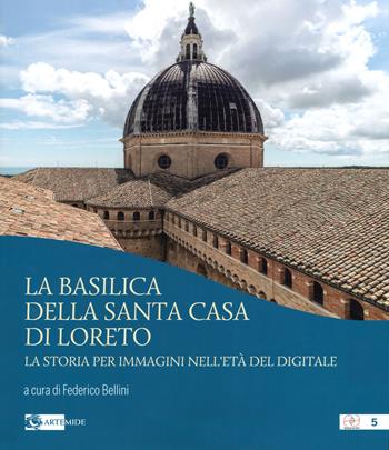 La basilica della Santa Casa di Loreto. La storia per immagini nell'età del digitale. Ediz. illustrata  - Libro Artemide 2019, Pensieri ad arte | Libraccio.it