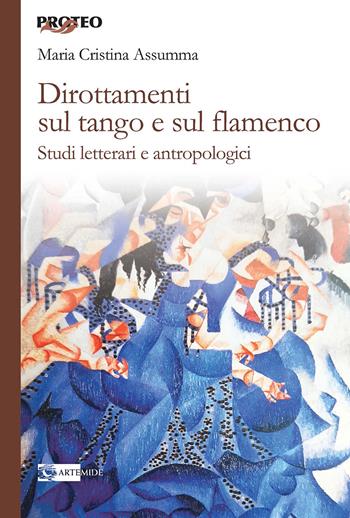 Dirottamenti sul tango e sul flamenco. Studi letterari e antropologici - Maria Cristina Assumma - Libro Artemide 2020, Proteo | Libraccio.it