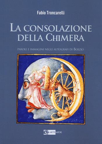 La consolazione della chimera. Parole e immagini negli autografi di Boezio - Fabio Troncarelli - Libro Artemide 2022, Arte e cataloghi | Libraccio.it