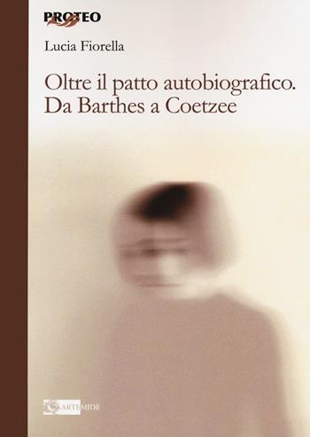 Oltre il patto autobiografico. Da Barthes a Coetzee - Lucia Fiorella - Libro Artemide 2020, Proteo | Libraccio.it