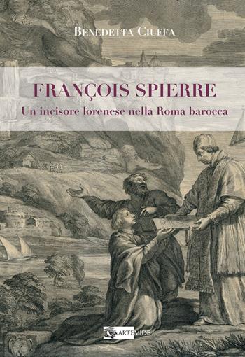 François Spierre. Un incisore lorenese nella Roma barocca. Ediz. illustrata - Benedetta Ciuffa - Libro Artemide 2022, Arte e cataloghi | Libraccio.it