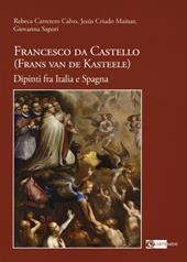 Francesco da Castello (Frans van de Kasteele). Dipinti fra Italia e Spagna. Ediz. a colori