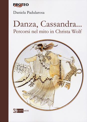 Danza, cassandra... Percorsi nel mito in Christa Wolf - Daniela Padularosa - Libro Artemide 2022, Proteo | Libraccio.it