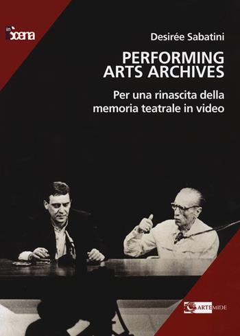 Performing arts archives. Per una rinascita della memoria teatrale in video - Desirée Sabatini - Libro Artemide 2023, In scena | Libraccio.it