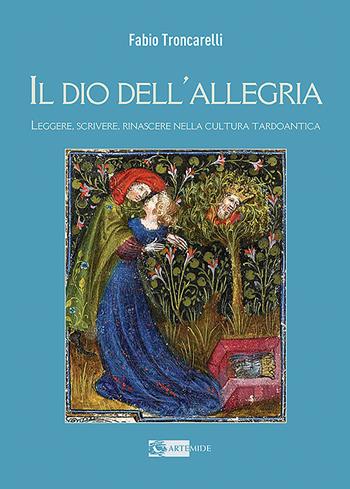 Il Dio dell'allegria. Leggere, scrivere, rinascere nella cultura tardoantica. Ediz. illustrata - Fabio Troncarelli - Libro Artemide 2023, Arte e cataloghi | Libraccio.it