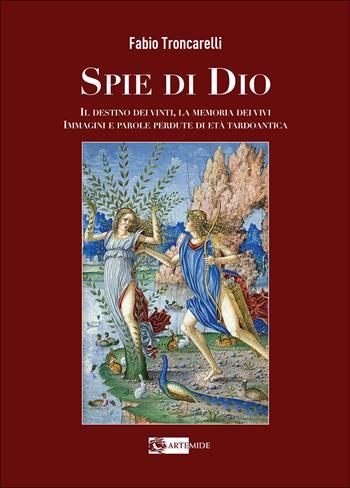 Spie di Dio. Il destino dei vinti, la memoria dei vivi. Immagini e parole perdute di età tardoantica. Ediz. illustrata - Fabio Troncarelli - Libro Artemide 2024, Arte e cataloghi | Libraccio.it