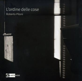 L'ordine delle cose. Ediz. illustrata - Roberto Piloni - Libro Artemide 2024, Arte contemporanea | Libraccio.it