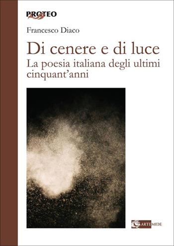 Di cenere e di luce. La poesia italiana degli ultimi cinquant'anni - Francesco Diaco - Libro Artemide 2025, Proteo | Libraccio.it