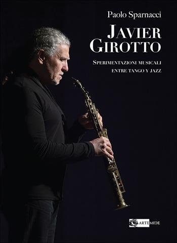 Javier Girotto. Sperimentazioni musicali entre tango y jazz - Paolo Sparnacci - Libro Artemide 2025 | Libraccio.it