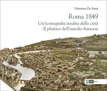 Roma 1849. Un'iconografia inedita della città. Il plastico dell'assedio francese - Valentina De Santi - Libro Artemide 2026 | Libraccio.it