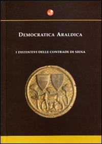 Democratica araldica. I distintivi delle contrade di Siena - Alessandro Falassi, Renzo Traballesi - Libro Betti Editrice 2003 | Libraccio.it